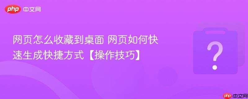 网页怎么收藏到桌面 网页如何快速生成快捷方式【操作技巧】-第1张图片-佛山资讯网