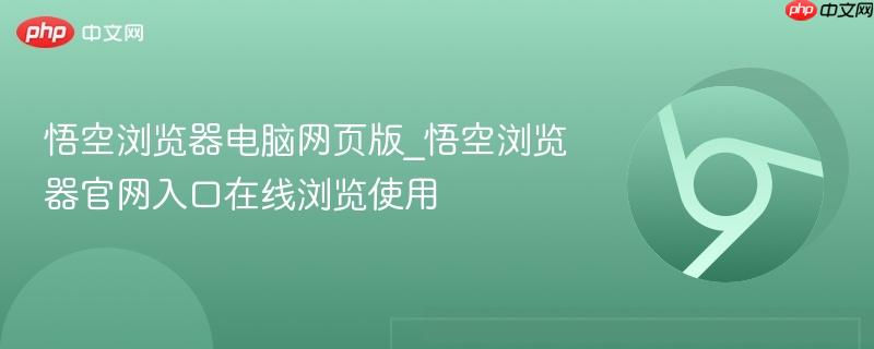 悟空浏览器电脑网页版_悟空浏览器官网入口在线浏览使用-第1张图片-佛山资讯网