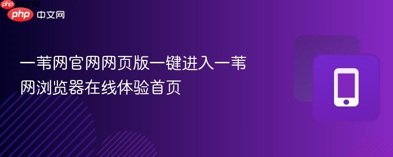 一苇网官网网页版一键进入一苇网浏览器在线体验首页-第1张图片-佛山资讯网