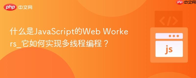 什么是JavaScript的Web Workers_它如何实现多线程编程?-第1张图片-佛山资讯网 什么是JavaScript的Web Workers_它如何实现多线程编程?-第1张图片-佛山资讯网