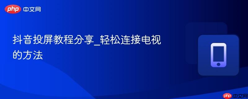 抖音投屏教程分享_轻松连接电视的方法-第1张图片-佛山资讯网 抖音投屏教程分享_轻松连接电视的方法-第1张图片-佛山资讯网