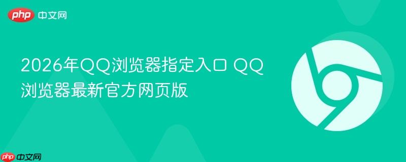 2026年QQ浏览器指定入口 QQ浏览器最新官方网页版-第1张图片-佛山资讯网