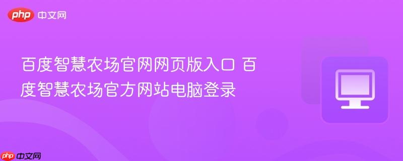 百度智慧农场官网网页版入口 百度智慧农场官方网站电脑登录-第1张图片-佛山资讯网