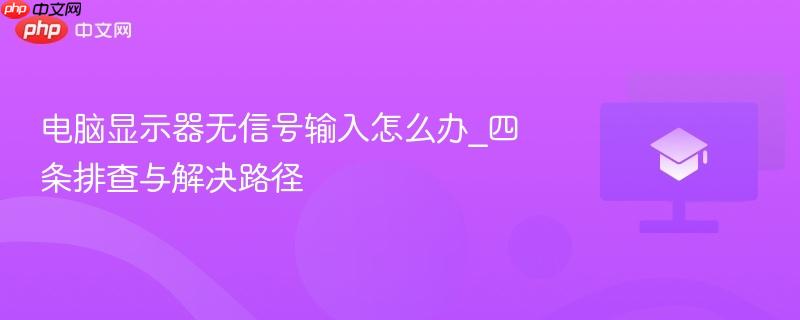 电脑显示器无信号输入怎么办_四条排查与解决路径-第1张图片-佛山资讯网
