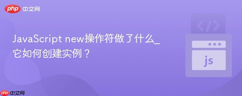 JavaScript new操作符做了什么_它如何创建实例?-第1张图片-佛山资讯网 JavaScript new操作符做了什么_它如何创建实例?-第1张图片-佛山资讯网
