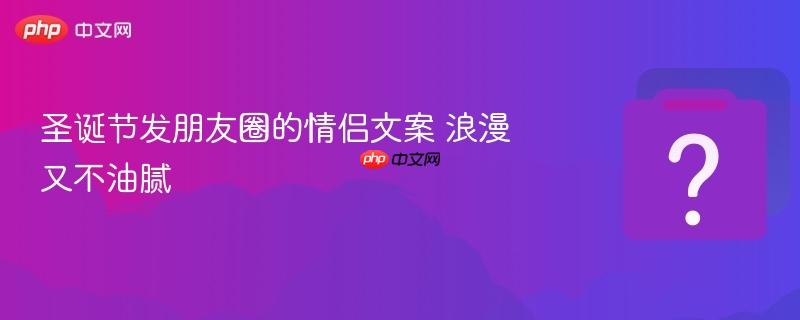 圣诞节发朋友圈的情侣文案 浪漫又不油腻-第1张图片-佛山资讯网