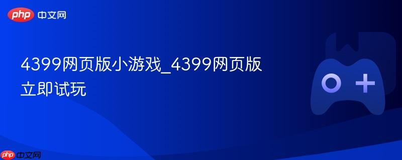 4399网页版小游戏_4399网页版立即试玩-第1张图片-佛山资讯网 4399网页版小游戏_4399网页版立即试玩-第1张图片-佛山资讯网