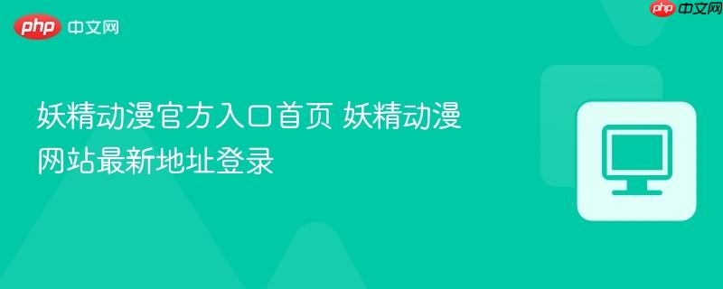 妖精动漫官方入口首页 妖精动漫网站最新地址登录-第1张图片-佛山资讯网