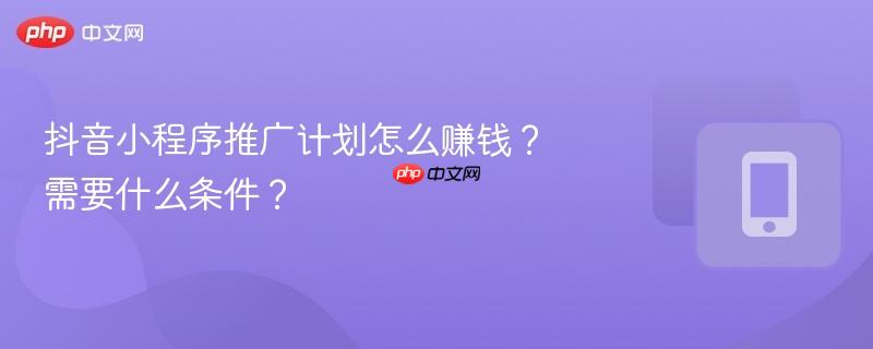 抖音小程序推广计划怎么赚钱?需要什么条件?-第1张图片-佛山资讯网 抖音小程序推广计划怎么赚钱?需要什么条件?-第1张图片-佛山资讯网
