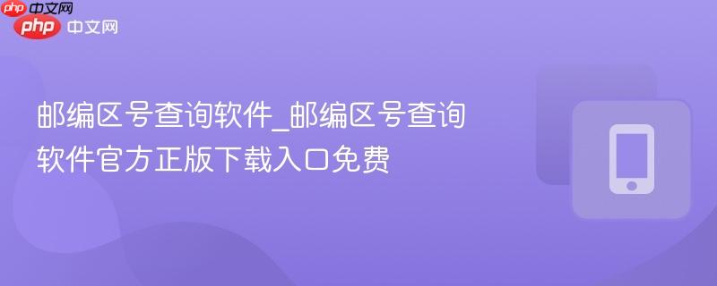 邮编区号查询软件_邮编区号查询软件官方正版下载入口免费-第1张图片-佛山资讯网