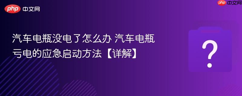 汽车电瓶没电了怎么办 汽车电瓶亏电的应急启动方法【详解】-第1张图片-佛山资讯网