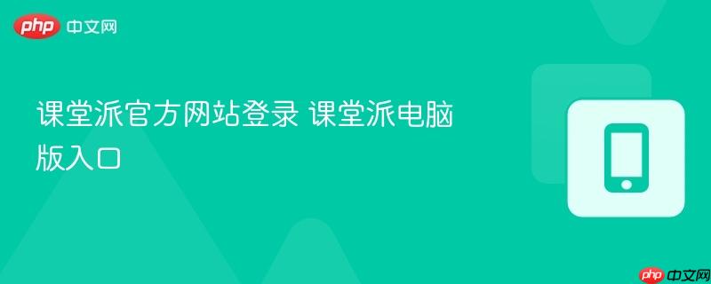 课堂派官方网站登录 课堂派电脑版入口-第1张图片-佛山资讯网 课堂派官方网站登录 课堂派电脑版入口-第1张图片-佛山资讯网