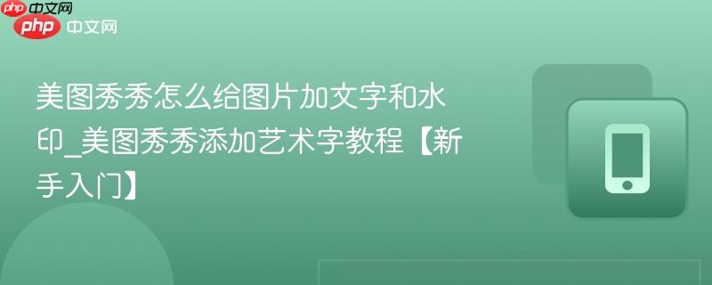 美图秀秀怎么给图片加文字和水印_美图秀秀添加艺术字教程【新手入门】-第1张图片-佛山资讯网