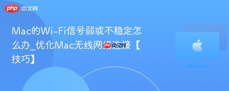 Mac的Wi-Fi信号弱或不稳定怎么办_优化Mac无线网络连接【技巧】-第1张图片-佛山资讯网 Mac的Wi-Fi信号弱或不稳定怎么办_优化Mac无线网络连接【技巧】-第1张图片-佛山资讯网