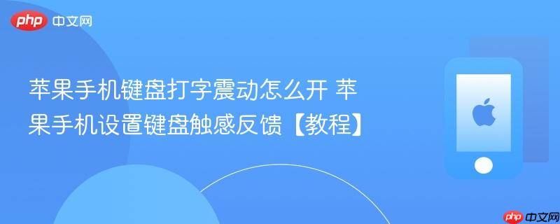 苹果手机键盘打字震动怎么开 苹果手机设置键盘触感反馈【教程】-第1张图片-佛山资讯网
