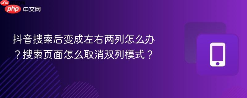 抖音搜索后变成左右两列怎么办？搜索页面怎么取消双列模式？-第1张图片-佛山资讯网
