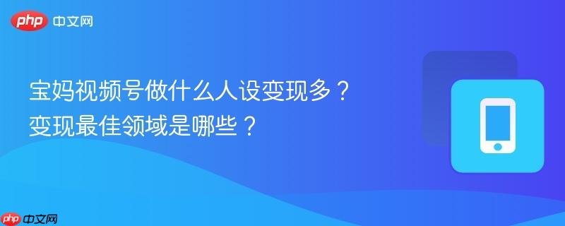 宝妈视频号做什么人设变现多?变现最佳领域是哪些?-第1张图片-佛山资讯网 宝妈视频号做什么人设变现多?变现最佳领域是哪些?-第1张图片-佛山资讯网