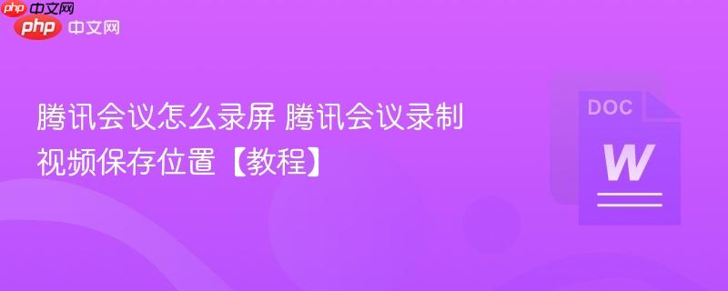 腾讯会议怎么录屏 腾讯会议录制视频保存位置【教程】-第1张图片-佛山资讯网 腾讯会议怎么录屏 腾讯会议录制视频保存位置【教程】-第1张图片-佛山资讯网