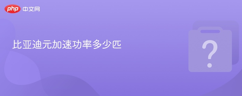 比亚迪元加速功率多少匹-第1张图片-佛山资讯网