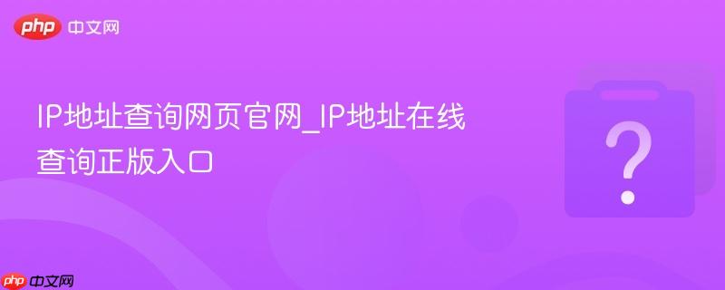 IP地址查询网页官网_IP地址在线查询正版入口-第1张图片-佛山资讯网