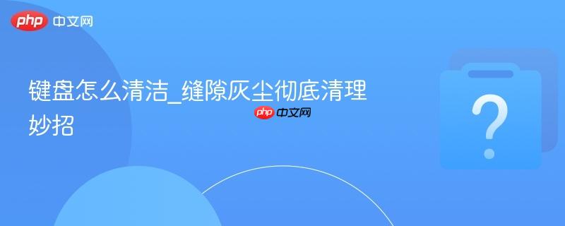 键盘怎么清洁_缝隙灰尘彻底清理妙招-第1张图片-佛山资讯网 键盘怎么清洁_缝隙灰尘彻底清理妙招-第1张图片-佛山资讯网