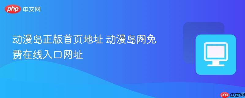 动漫岛正版首页地址 动漫岛网免费在线入口网址-第1张图片-佛山资讯网 动漫岛正版首页地址 动漫岛网免费在线入口网址-第1张图片-佛山资讯网