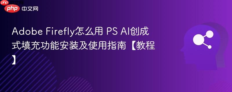 Adobe Firefly怎么用 PS AI创成式填充功能安装及使用指南【教程】-第1张图片-佛山资讯网 Adobe Firefly怎么用 PS AI创成式填充功能安装及使用指南【教程】-第1张图片-佛山资讯网
