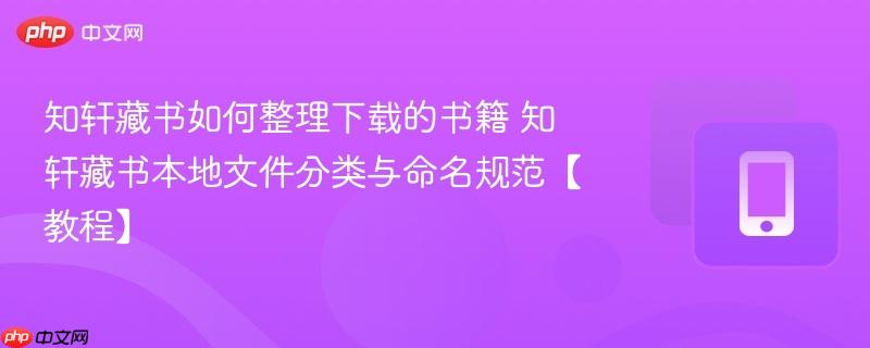 知轩藏书如何整理下载的书籍 知轩藏书本地文件分类与命名规范【教程】-第1张图片-佛山资讯网