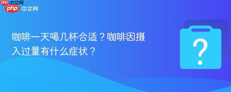 咖啡一天喝几杯合适？咖啡因摄入过量有什么症状？-第1张图片-佛山资讯网