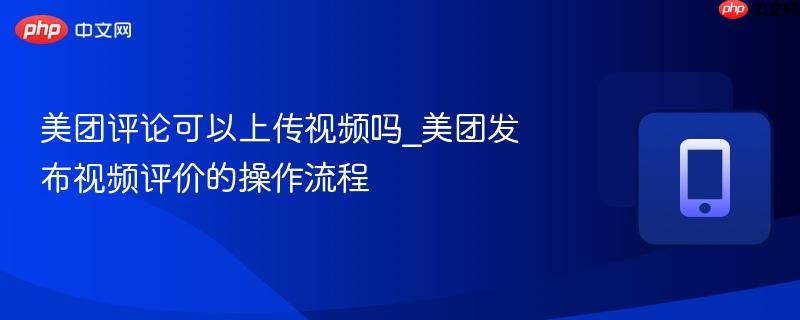 美团评论可以上传视频吗_美团发布视频评价的操作流程-第1张图片-佛山资讯网