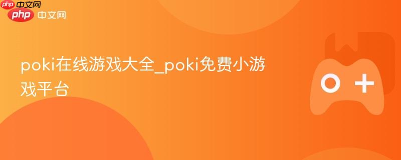 poki在线游戏大全_poki免费小游戏平台-第1张图片-佛山资讯网