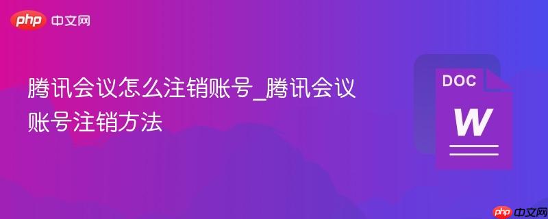 腾讯会议怎么注销账号_腾讯会议账号注销方法-第1张图片-佛山资讯网 腾讯会议怎么注销账号_腾讯会议账号注销方法-第1张图片-佛山资讯网