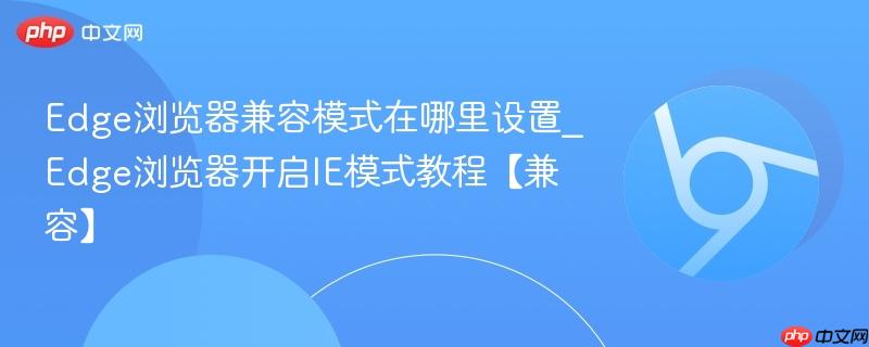 Edge浏览器兼容模式在哪里设置_Edge浏览器开启IE模式教程【兼容】-第1张图片-佛山资讯网