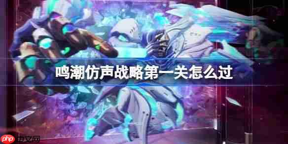 鸣潮仿声战略第一关怎么过-鸣潮仿声战略第一关攻略-第1张图片-佛山资讯网