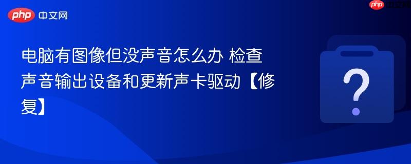 电脑有图像但没声音怎么办 检查声音输出设备和更新声卡驱动【修复】-第1张图片-佛山资讯网 电脑有图像但没声音怎么办 检查声音输出设备和更新声卡驱动【修复】-第1张图片-佛山资讯网