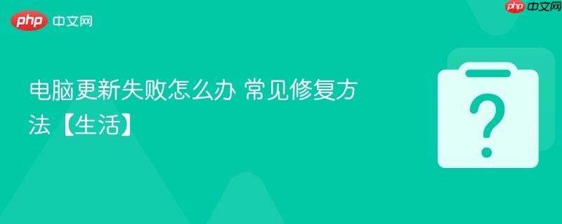 电脑更新失败怎么办 常见修复方法【生活】-第1张图片-佛山资讯网 电脑更新失败怎么办 常见修复方法【生活】-第1张图片-佛山资讯网