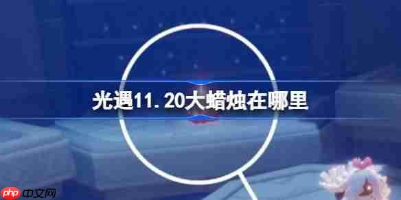 光遇11.20大蜡烛在哪里-光遇11月20日大蜡烛位置攻略-第1张图片-佛山资讯网