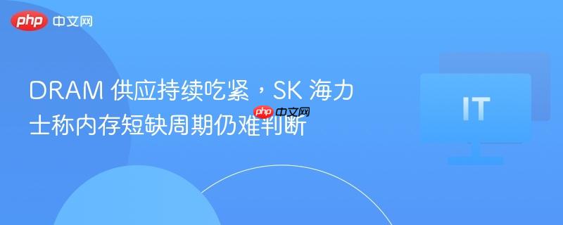 DRAM 供应持续吃紧,SK 海力士称内存短缺周期仍难判断-第1张图片-佛山资讯网 DRAM 供应持续吃紧,SK 海力士称内存短缺周期仍难判断-第1张图片-佛山资讯网