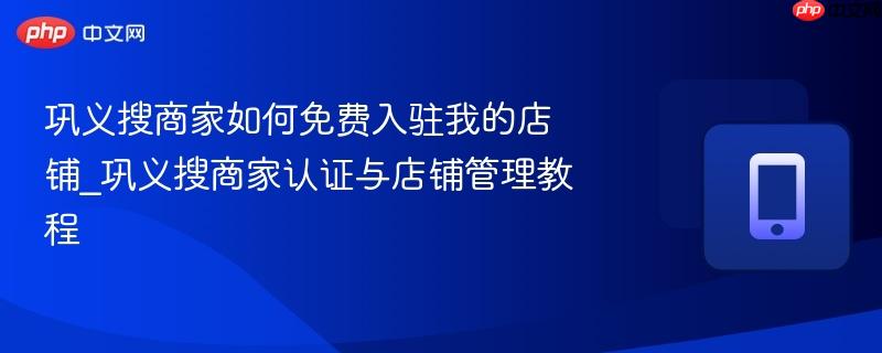 巩义搜商家如何免费入驻我的店铺_巩义搜商家认证与店铺管理教程-第1张图片-佛山资讯网
