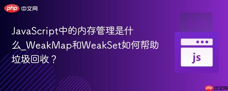 JavaScript中的内存管理是什么_WeakMap和WeakSet如何帮助垃圾回收?-第1张图片-佛山资讯网 JavaScript中的内存管理是什么_WeakMap和WeakSet如何帮助垃圾回收?-第1张图片-佛山资讯网