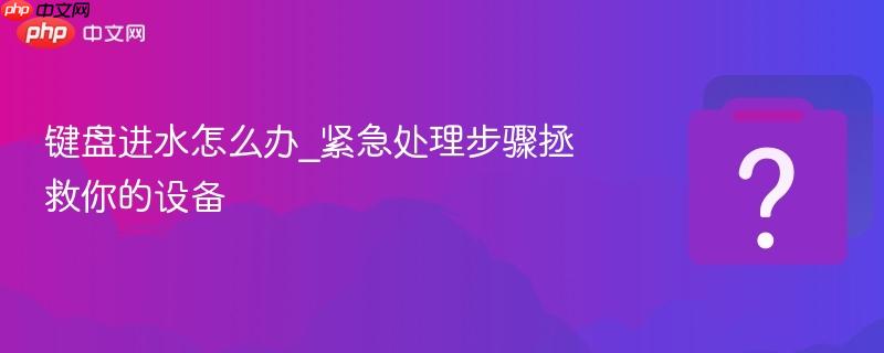 键盘进水怎么办_紧急处理步骤拯救你的设备-第1张图片-佛山资讯网