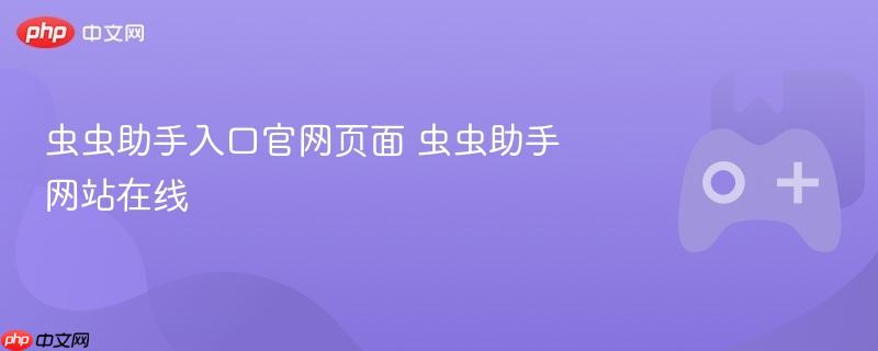 虫虫助手入口官网页面 虫虫助手网站在线-第1张图片-佛山资讯网