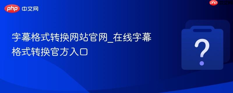 字幕格式转换网站官网_在线字幕格式转换官方入口-第1张图片-佛山资讯网 字幕格式转换网站官网_在线字幕格式转换官方入口-第1张图片-佛山资讯网