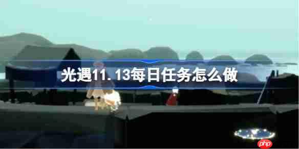 光遇11.13每日任务怎么做-光遇11月13日每日任务做法攻略-第1张图片-佛山资讯网