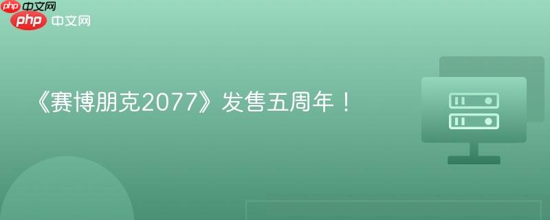 《赛博朋克2077》发售五周年！-第1张图片-佛山资讯网