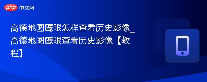 高德地图鹰眼怎样查看历史影像_高德地图鹰眼查看历史影像【教程】-第1张图片-佛山资讯网 高德地图鹰眼怎样查看历史影像_高德地图鹰眼查看历史影像【教程】-第1张图片-佛山资讯网