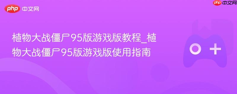 植物大战僵尸95版游戏版教程_植物大战僵尸95版游戏版使用指南-第1张图片-佛山资讯网