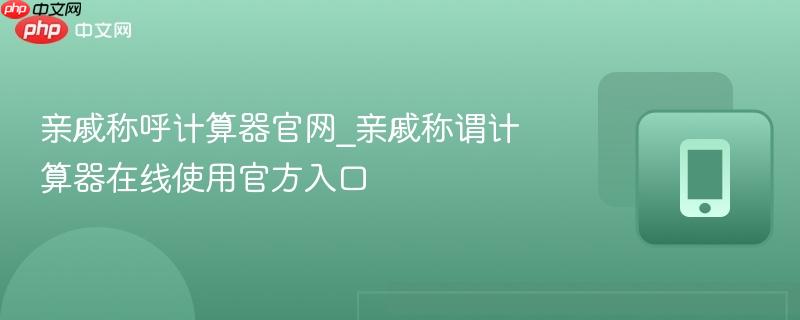 亲戚称呼计算器官网_亲戚称谓计算器在线使用官方入口-第1张图片-佛山资讯网
