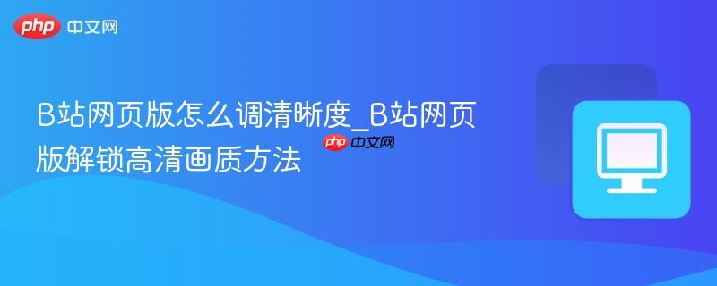 B站网页版怎么调清晰度_B站网页版解锁高清画质方法-第1张图片-佛山资讯网 B站网页版怎么调清晰度_B站网页版解锁高清画质方法-第1张图片-佛山资讯网