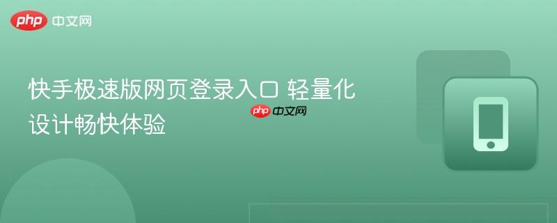 快手极速版网页登录入口 轻量化设计畅快体验-第1张图片-佛山资讯网 快手极速版网页登录入口 轻量化设计畅快体验-第1张图片-佛山资讯网